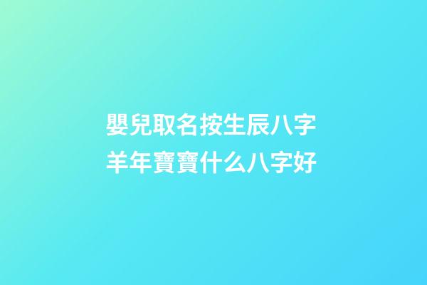 嬰兒取名按生辰八字 羊年寶寶什么八字好